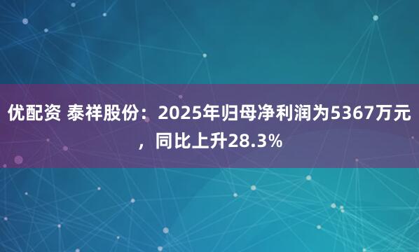 优配资 泰祥股份：2025年归母净利润为5367万元，同比上升28.3%