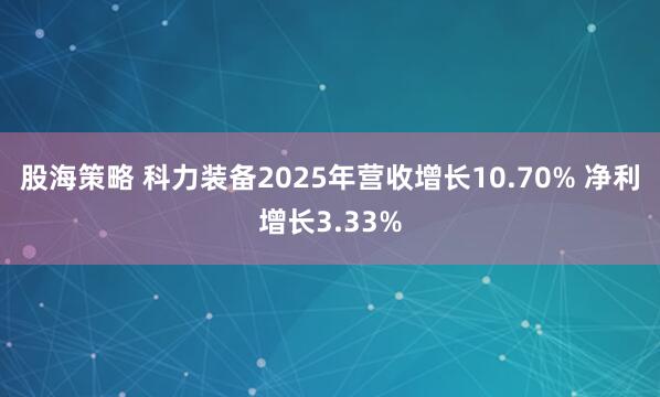 股海策略 科力装备2025年营收增长10.70% 净利增长3.33%