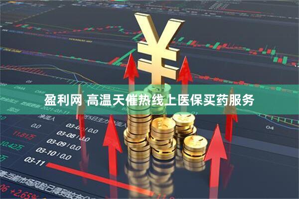 盈利网 高温天催热线上医保买药服务