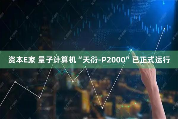 资本E家 量子计算机“天衍-P2000”已正式运行