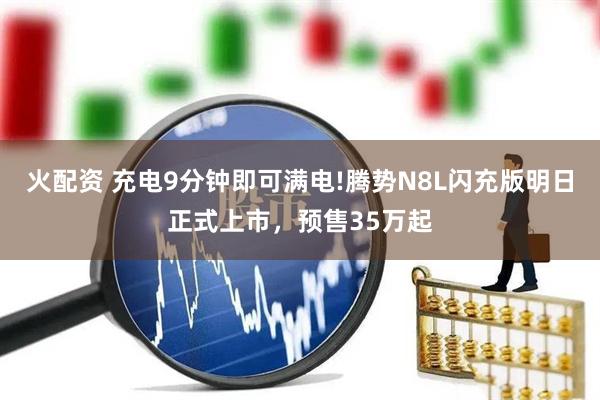火配资 充电9分钟即可满电!腾势N8L闪充版明日正式上市，预售35万起