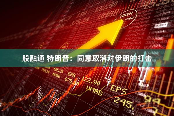 股融通 特朗普：同意取消对伊朗的打击